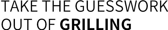 <p>TAKE THE GUESSWORK<br/>OUT OF <strong>GRILLING</strong></p>